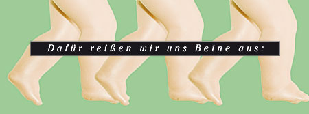 Dafür reißen wir uns Beine aus! Dafür reißen wir uns Beine aus!